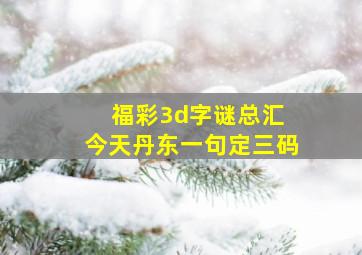 福彩3d字谜总汇 今天丹东一句定三码